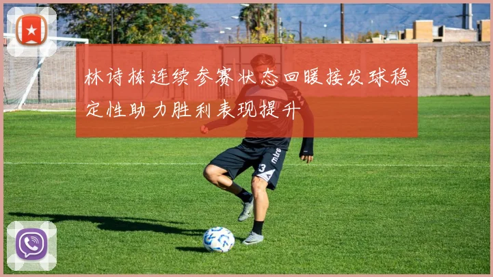 林诗栋连续参赛状态回暖接发球稳定性助力胜利表现提升