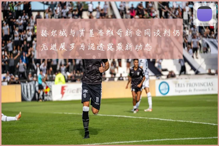 赫尔城与贾基洛维奇新合同谈判仍无进展罗马诺透露最新动态