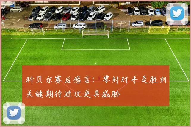 科贝尔赛后感言：零封对手是胜利关键期待进攻更具威胁