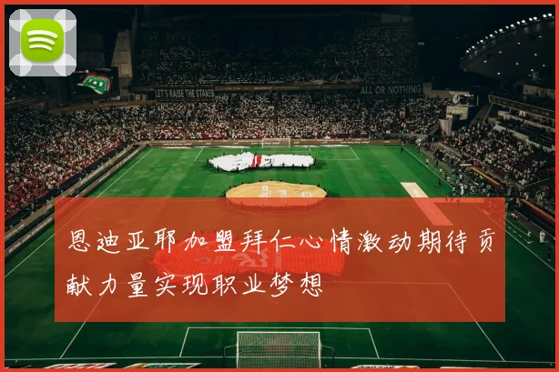 恩迪亚耶加盟拜仁心情激动期待贡献力量实现职业梦想